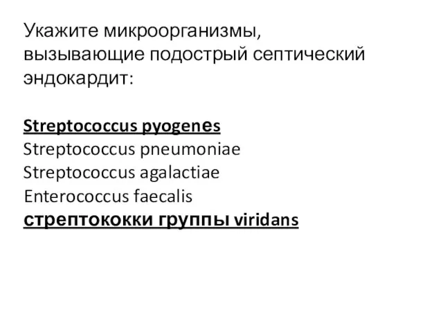 Укажите микроорганизмы, вызывающие подострый септический эндокардит: Streptococcus pyogenеs Streptococcus pneumoniae Streptococcus agalactiae