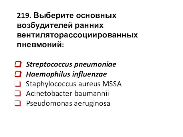 219. Выберите основных возбудителей ранних вентиляторассоциированных пневмоний: Streptococcus pneumoniae Haemophilus influenzae Staphylococcus