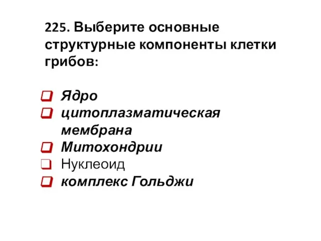 225. Выберите основные структурные компоненты клетки грибов: Ядро цитоплазматическая мембрана Митохондрии Нуклеоид комплекс Гольджи