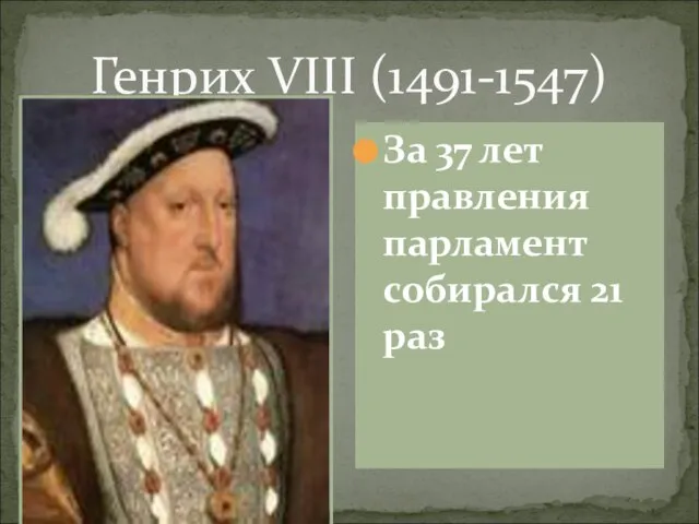 Генрих VIII (1491-1547) За 37 лет правления парламент собирался 21 раз