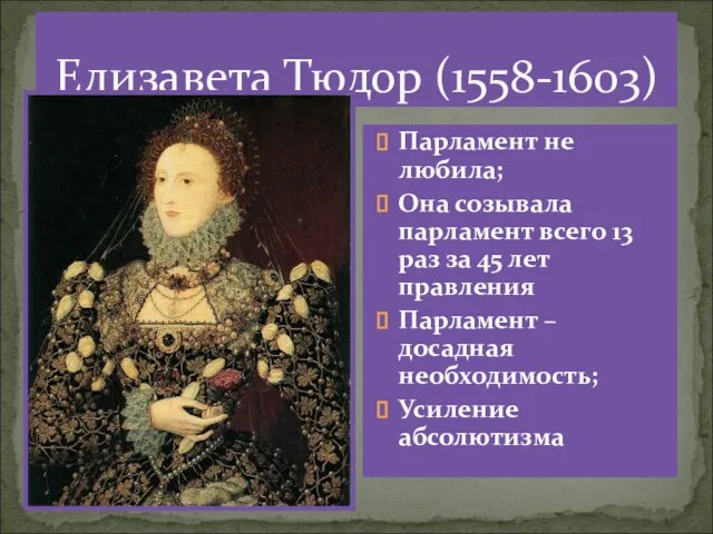 Елизавета Тюдор (1558-1603) Парламент не любила; Она созывала парламент всего 13 раз