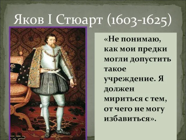 Яков I Стюарт (1603-1625) «Не понимаю, как мои предки могли допустить такое