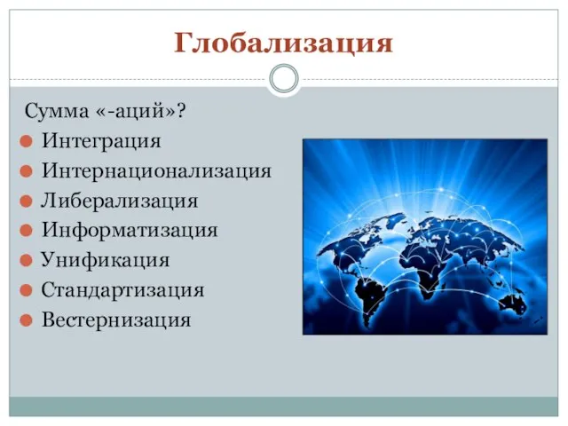 Глобализация Сумма «-аций»? Интеграция Интернационализация Либерализация Информатизация Унификация Стандартизация Вестернизация