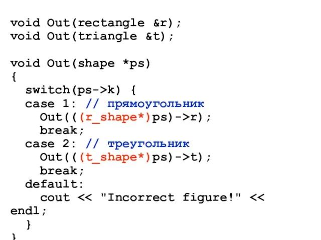 void Out(rectangle &r); void Out(triangle &t); void Out(shape *ps) { switch(ps->k) {