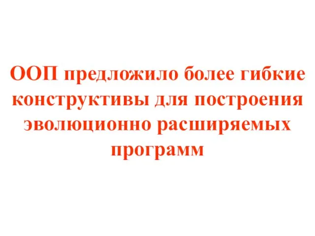 ООП предложило более гибкие конструктивы для построения эволюционно расширяемых программ