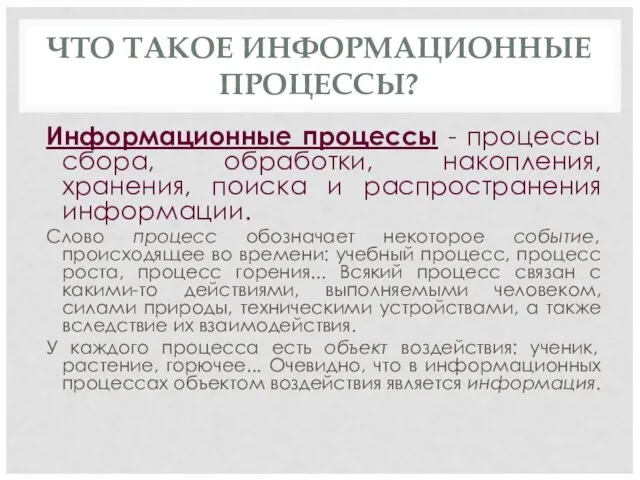 ЧТО ТАКОЕ ИНФОРМАЦИОННЫЕ ПРОЦЕССЫ? Информационные процессы - процессы сбора, обработки, накопления, хранения,