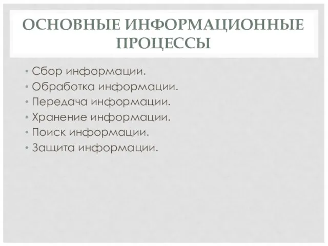 ОСНОВНЫЕ ИНФОРМАЦИОННЫЕ ПРОЦЕССЫ Сбор информации. Обработка информации. Передача информации. Хранение информации. Поиск информации. Защита информации.