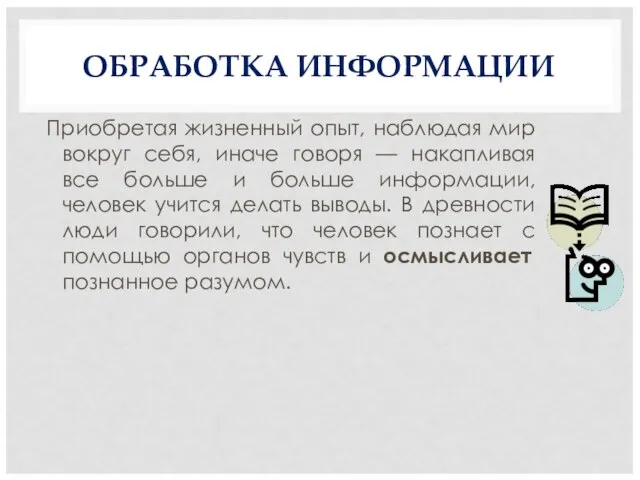 ОБРАБОТКА ИНФОРМАЦИИ Приобретая жизненный опыт, наблюдая мир вокруг себя, иначе говоря —