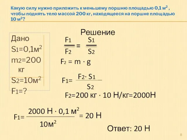 Дано S1=0,1м2 m2=200 кг S2=10м2 F1=? Решение F1= F2· S1 S2 F1=