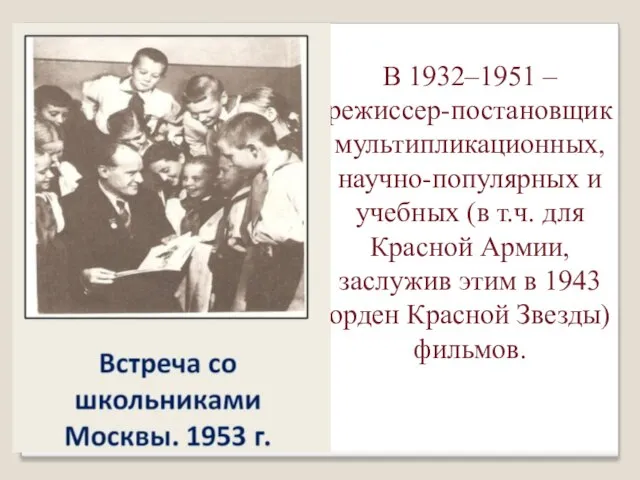 В 1932–1951 – режиссер-постановщик мультипликационных, научно-популярных и учебных (в т.ч. для Красной