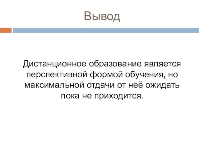 Вывод Дистанционное образование является перспективной формой обучения, но максимальной отдачи от неё ожидать пока не приходится.