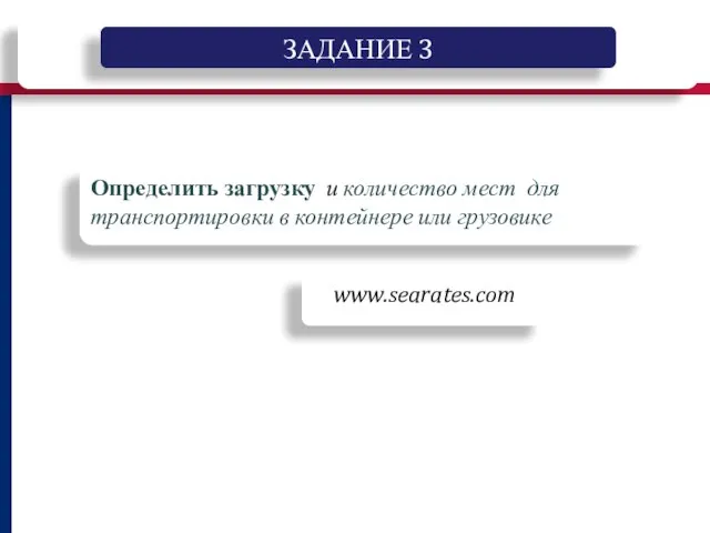 Определить загрузку и количество мест для транспортировки в контейнере или грузовике ЗАДАНИЕ 3 www.searates.com