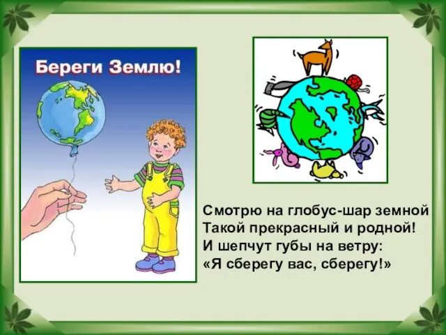 Смотрю на глобус-шар земной Такой прекрасный и родной! И шепчут губы на