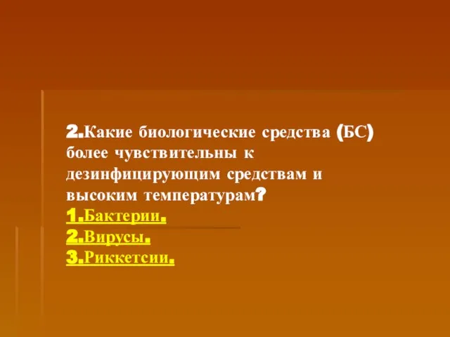 2.Какие биологические средства (БС) более чувствительны к дезинфицирующим средствам и высоким температурам? 1.Бактерии. 2.Вирусы. 3.Риккетсии.