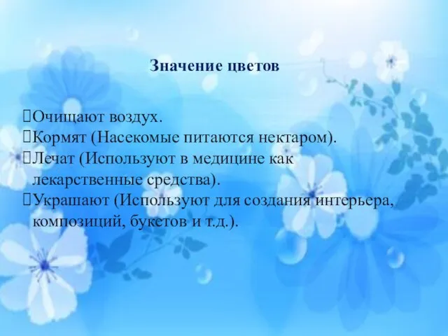 Значение цветов Очищают воздух. Кормят (Насекомые питаются нектаром). Лечат (Используют в медицине