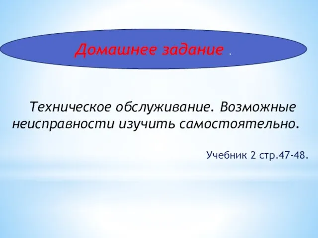 Домашнее задание . Техническое обслуживание. Возможные неисправности изучить самостоятельно. Учебник 2 стр.47-48.