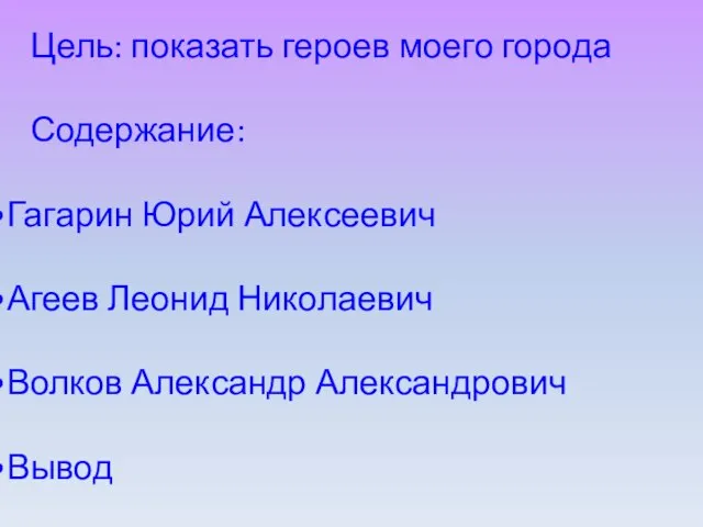 Цель: показать героев моего города Содержание: Гагарин Юрий Алексеевич Агеев Леонид Николаевич Волков Александр Александрович Вывод