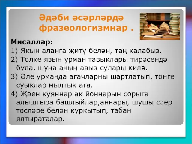 Әдәби әсәрләрдә фразеологизмнар . Мисаллар: 1) Якын аланга җитү белән, таң калабыз.