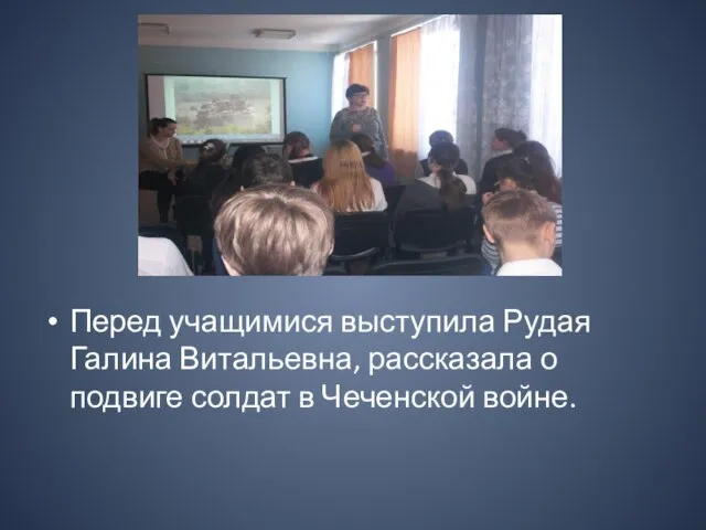 Перед учащимися выступила Рудая Галина Витальевна, рассказала о подвиге солдат в Чеченской войне.
