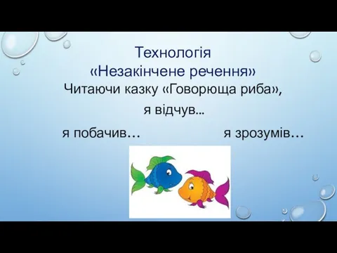 Технологія «Незакінчене речення» Читаючи казку «Говорюща риба», я побачив… я зрозумів… я відчув...