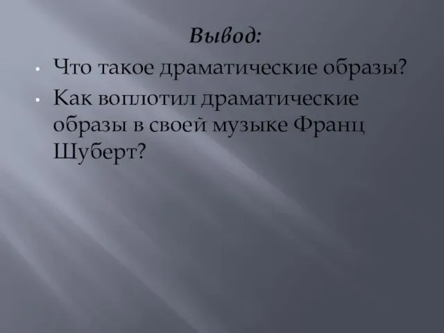 Вывод: Что такое драматические образы? Как воплотил драматические образы в своей музыке Франц Шуберт?