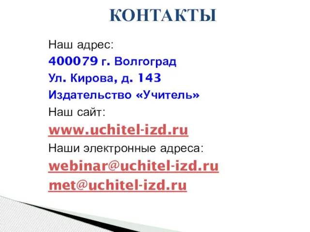 КОНТАКТЫ Наш адрес: 400079 г. Волгоград Ул. Кирова, д. 143 Издательство «Учитель»