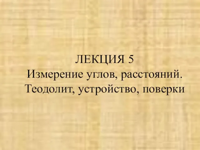 ЛЕКЦИЯ 5 Измерение углов, расстояний. Теодолит, устройство, поверки