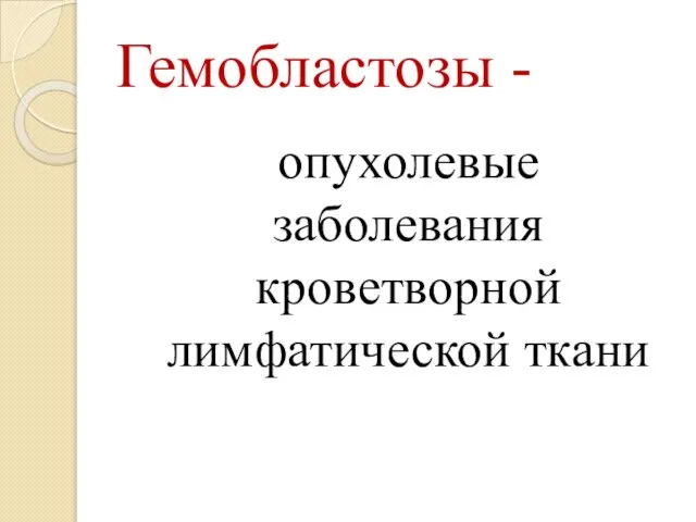 Гемобластозы - опухолевые заболевания кроветворной лимфатической ткани