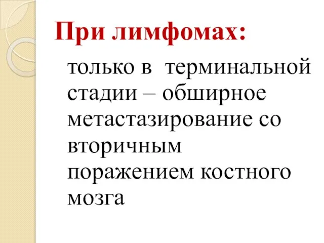 При лимфомах: только в терминальной стадии – обширное метастазирование со вторичным поражением костного мозга