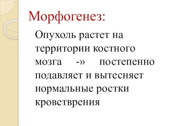 Морфогенез: Опухоль растет на территории костного мозга -» постепенно подавляет и вытесняет нормальные ростки кроветврения