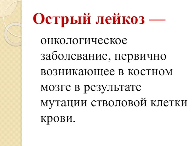 Острый лейкоз — онкологическое заболевание, первично возникающее в костном мозге в результате мутации стволовой клетки крови.