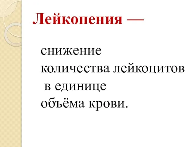 Лейкопения — снижение количества лейкоцитов в единице объёма крови.