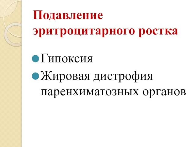 Подавление эритроцитарного ростка Гипоксия Жировая дистрофия паренхиматозных органов