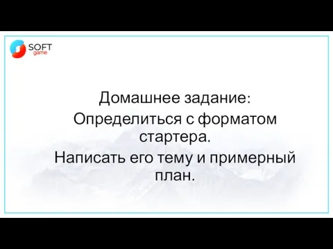 Домашнее задание: Определиться с форматом стартера. Написать его тему и примерный план.