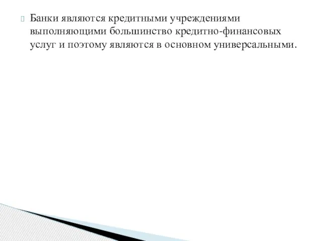 Банки являются кредитными учреждениями выполняющими большинство кредитно-финансовых услуг и поэтому являются в основном универсальными.