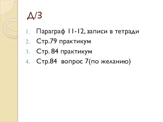 Д/З Параграф 11-12, записи в тетради Стр.79 практикум Стр. 84 практикум Стр.84 вопрос 7(по желанию)