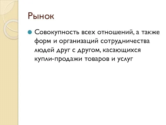 Рынок Совокупность всех отношений, а также форм и организаций сотрудничества людей друг