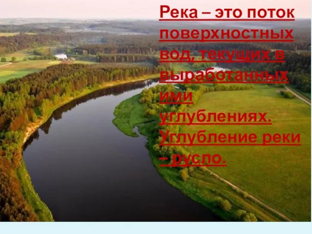 Река – это поток поверхностных вод, текущих в выработанных ими углублениях. Углубление реки – русло.