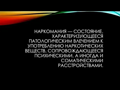 НАРКОМАНИЯ — СОСТОЯНИЕ, ХАРАКТЕРИЗУЮЩЕЕСЯ ПАТОЛОГИЧЕСКИМ ВЛЕЧЕНИЕМ К УПОТРЕБЛЕНИЮ НАРКОТИЧЕСКИХ ВЕЩЕСТВ, СОПРОВОЖДАЮЩЕЕСЯ ПСИХИЧЕСКИМИ,