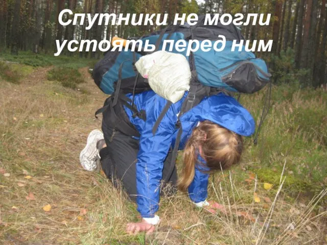 Спутники не могли устоять перед ним