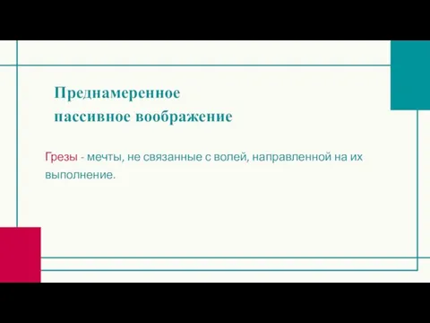 Преднамеренное пассивное воображение Грезы - мечты, не связанные с волей, направленной на их выполнение.