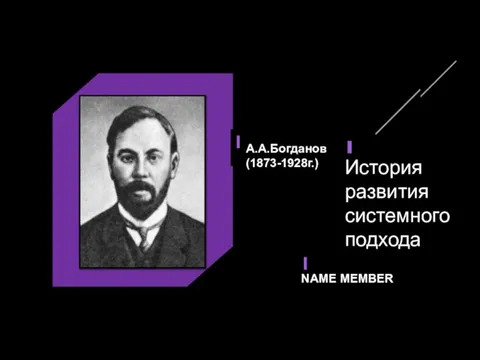 NAME MEMBER А.А.Богданов (1873-1928г.) История развития системного подхода