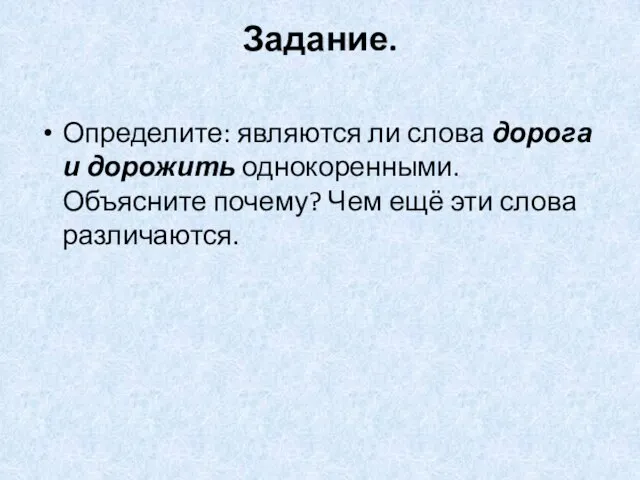 Задание. Определите: являются ли слова дорога и дорожить однокоренными. Объясните почему? Чем ещё эти слова различаются.