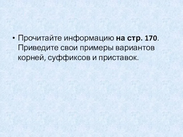 Прочитайте информацию на стр. 170. Приведите свои примеры вариантов корней, суффиксов и приставок.