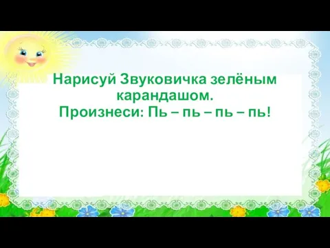 Нарисуй Звуковичка зелёным карандашом. Произнеси: Пь – пь – пь – пь!