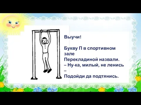 Выучи! Букву П в спортивном зале Перекладиной назвали. – Ну-ка, милый, не