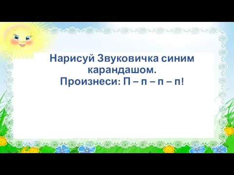 Нарисуй Звуковичка синим карандашом. Произнеси: П – п – п – п!