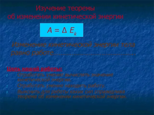 Изучение теоремы об изменении кинетической энергии Цель нашей работы: Отработать умение вычислять