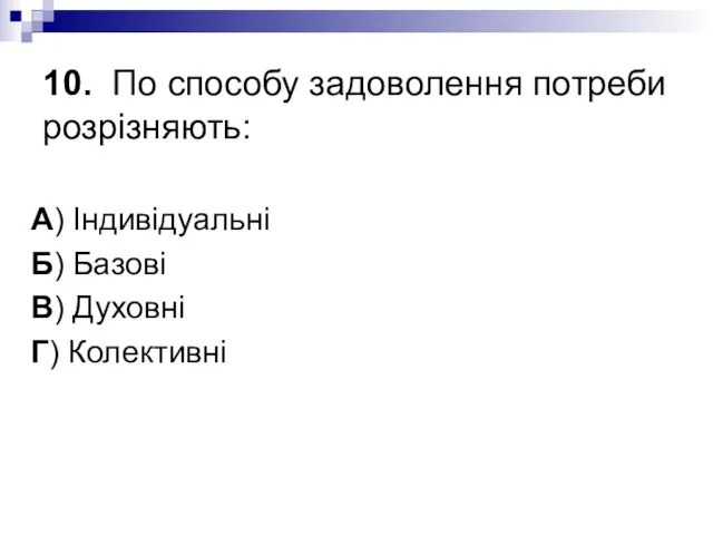 10. По способу задоволення потреби розрізняють: А) Індивідуальні Б) Базові В) Духовні Г) Колективні