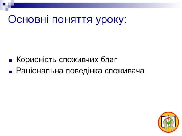 Основні поняття уроку: Корисність споживчих благ Раціональна поведінка споживача